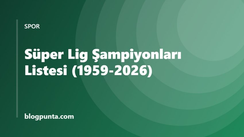 Süper Lig Şampiyonları Listesi (1959-2026): Yıllara Göre Tüm Şampiyonlar